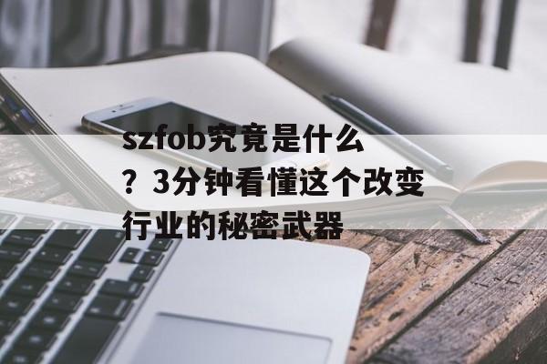 szfob究竟是什么？3分钟看懂这个改变行业的秘密武器-第1张图片-