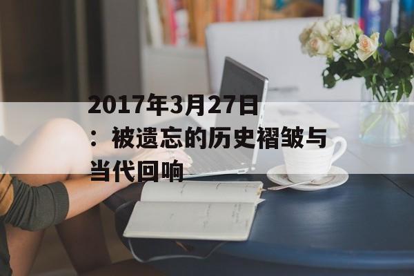 2017年3月27日：被遗忘的历史褶皱与当代回响-第1张图片-