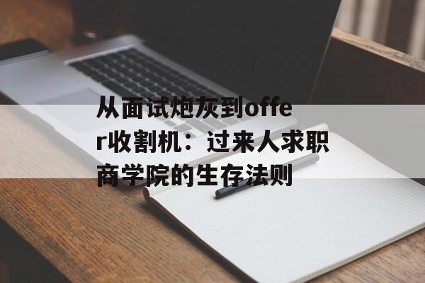 从面试炮灰到offer收割机：过来人求职商学院的生存法则-第1张图片-