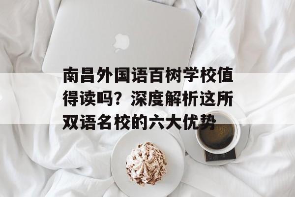 南昌外国语百树学校值得读吗？深度解析这所双语名校的六大优势-第1张图片-