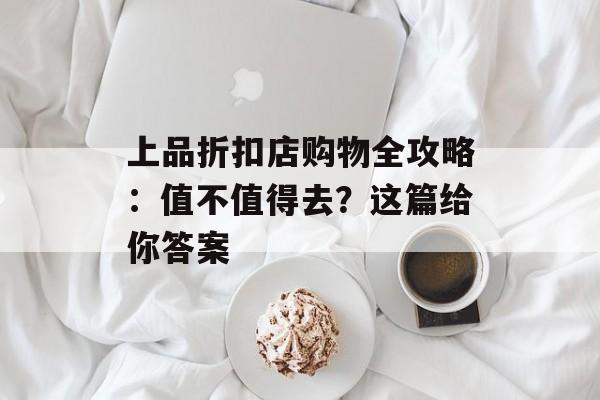 上品折扣店购物全攻略：值不值得去？这篇给你答案-第1张图片-