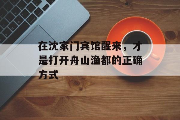 在沈家门宾馆醒来，才是打开舟山渔都的正确方式-第1张图片-