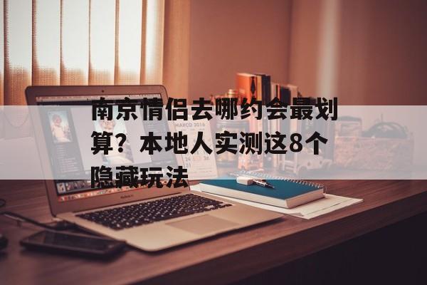 南京情侣去哪约会最划算？本地人实测这8个隐藏玩法-第1张图片-